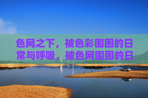 色网之下,被色彩围困的日常与呼吸,被色网围困的日常呼吸 色网之下,被色彩围困的日常与呼吸,被色网围困的日常呼吸