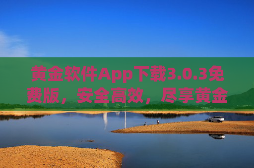 黄金软件App下载3.0.3免费版,安全高效,尽享黄金资讯与实用工具,黄金软件App 3.0.3免费版,安全高效,尽享黄金资讯与实用工具 黄金软件App下载3.0.3免费版,安全高效,尽享黄金资讯与实用工具,黄金软件App 3.0.3免费版,安全高效,尽享黄金资讯与实用工具