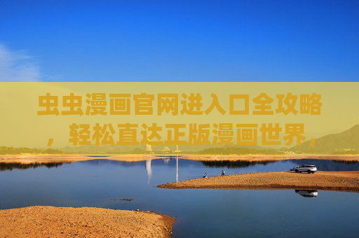 虫虫漫画官网进入口全攻略,轻松直达正版漫画世界,安全阅读不迷路!虫虫漫画官网进入口全攻略,安全直达正版漫画世界 虫虫漫画官网进入口全攻略,轻松直达正版漫画世界,安全阅读不迷路!虫虫漫画官网进入口全攻略,安全直达正版漫画世界
