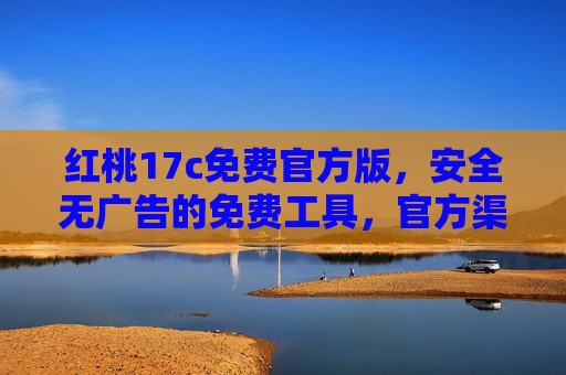 红桃17c免费官方版,安全无广告的免费工具,官方渠道放心下载,红桃17c免费官方版,安全无广告,官方放心下载 红桃17c免费官方版,安全无广告的免费工具,官方渠道放心下载,红桃17c免费官方版,安全无广告,官方放心下载