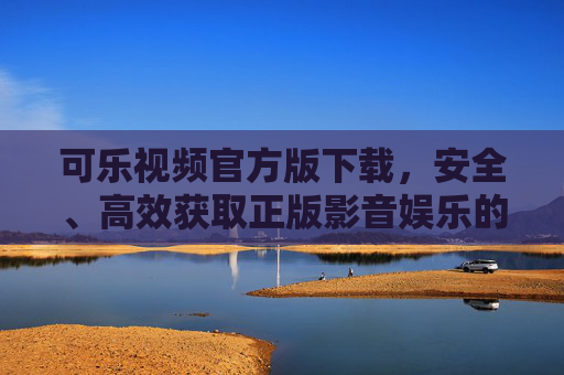 可乐视频官方版下载,安全、高效获取正版影音娱乐的正确姿势,可乐视频官方版下载,安全高效获取正版影音娱乐的正确姿势 可乐视频官方版下载,安全、高效获取正版影音娱乐的正确姿势,可乐视频官方版下载,安全高效获取正版影音娱乐的正确姿势
