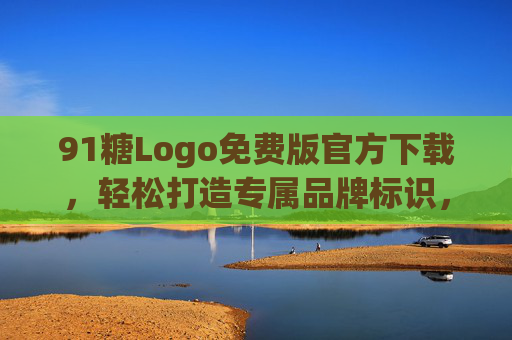 91糖Logo免费版官方下载,轻松打造专属品牌标识,零成本开启品牌之旅,91糖Logo免费版官方下载,零成本打造专属品牌标识,轻松开启品牌之旅 91糖Logo免费版官方下载,轻松打造专属品牌标识,零成本开启品牌之旅,91糖Logo免费版官方下载,零成本打造专属品牌标识,轻松开启品牌之旅