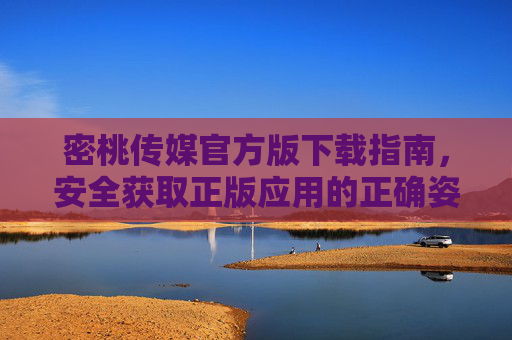 密桃传媒官方版下载指南，安全获取正版应用的正确姿势，密桃传媒官方版下载指南，安全获取正版应用