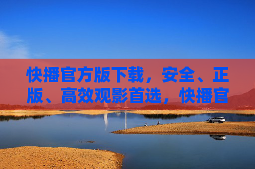 快播官方版下载,安全、正版、高效观影首选,快播官方版下载,安全正版高效观影首选 快播官方版下载,安全、正版、高效观影首选,快播官方版下载,安全正版高效观影首选