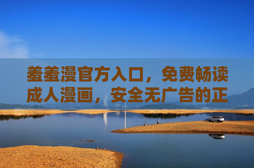 羞羞漫官方入口,免费畅读成人漫画,安全无广告的正版体验,羞羞漫官方入口,免费安全正版成人漫画畅读 羞羞漫官方入口,免费畅读成人漫画,安全无广告的正版体验,羞羞漫官方入口,免费安全正版成人漫画畅读