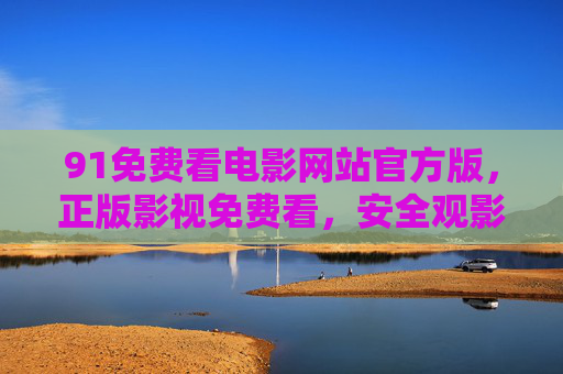 91免费看电影网站官方版,正版影视免费看,安全观影新选择,91免费看电影官方版,正版影视,安全免费看 91免费看电影网站官方版,正版影视免费看,安全观影新选择,91免费看电影官方版,正版影视,安全免费看