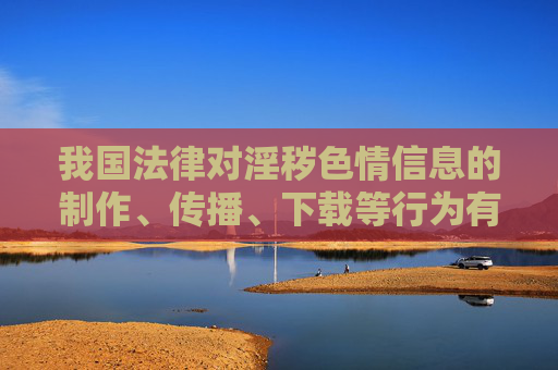 我国法律对淫秽色情信息的制作、传播、下载等行为有着严格的禁止性规定,中华人民共和国刑法中华人民共和国治安管理处罚法网络安全法等均明确相关法律责任,轻则面临行政处罚,重则构成犯罪,将被依法追究刑事责任,我国法律严禁淫秽色情信息制作传播下载,明确法律责任 我国法律对淫秽色情信息的制作、传播、下载等行为有着严格的禁止性规定,中华人民共和国刑法中华人民共和国治安管理处罚法网络安全法等均明确相关法律责任,轻则面临行政处罚,重则构成犯罪,将被依法追究刑事责任,我国法律严禁淫秽色情信息制作传播下载,明确法律责任
