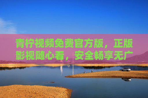 青柠视频免费官方版,正版影视随心看,安全畅享无广告,青柠视频免费官方版,正版影视随心看,安全无广告畅享 青柠视频免费官方版,正版影视随心看,安全畅享无广告,青柠视频免费官方版,正版影视随心看,安全无广告畅享