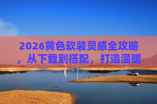 2026黄色软装灵感全攻略,从下载到搭配,打造温暖治愈家,2026黄色软装全攻略,从下载搭配到温暖治愈家 2026黄色软装灵感全攻略,从下载到搭配,打造温暖治愈家,2026黄色软装全攻略,从下载搭配到温暖治愈家