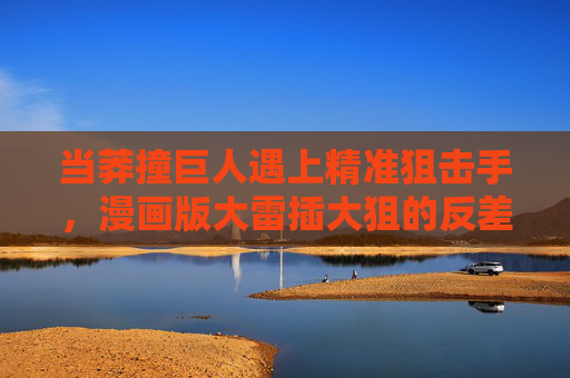 当莽撞巨人遇上精准狙击手，漫画版大雷插大狙的反差搭档暴笑实录，莽撞巨人×精准狙击手，漫画版大雷插大狙反差暴笑实录