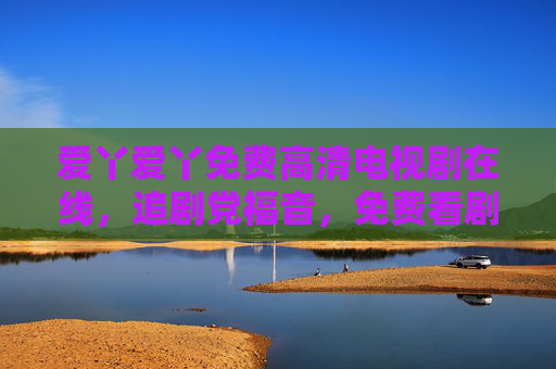 爱丫爱丫免费高清电视剧在线,追剧党福音,免费看剧不花钱!爱丫爱丫免费高清剧,追剧党福音,免费看剧不花钱! 爱丫爱丫免费高清电视剧在线,追剧党福音,免费看剧不花钱!爱丫爱丫免费高清剧,追剧党福音,免费看剧不花钱!