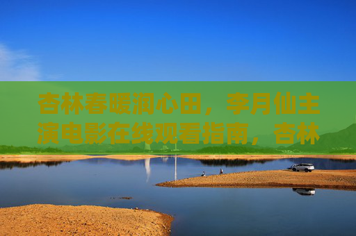 杏林春暖润心田，李月仙主演电影在线观看指南，杏林春暖润心田，李月仙主演电影在线观看指南
