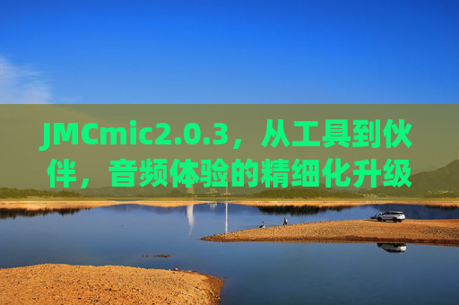 JMCmic2.0.3，从工具到伙伴，音频体验的精细化升级，JMCmic2.0.3，从工具到伙伴，音频体验精细化升级