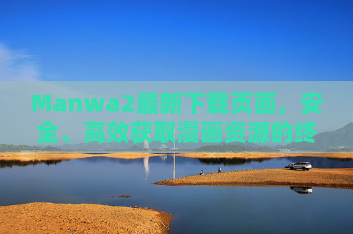 Manwa2最新下载页面，安全、高效获取漫画资源的终极指南，Manwa2最新下载页面，安全高效获取漫画资源的终极指南