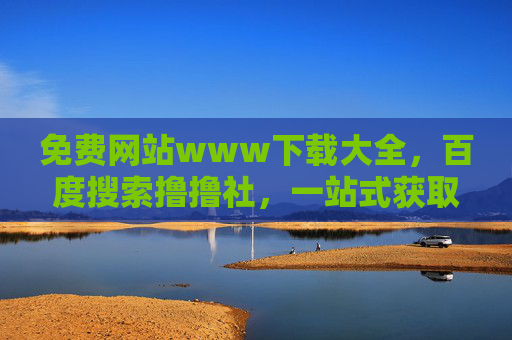 免费网站www下载大全,百度搜索撸撸社,一站式获取全网优质资源,撸撸社,免费网站下载大全,一站式获取全网优质资源 免费网站www下载大全,百度搜索撸撸社,一站式获取全网优质资源,撸撸社,免费网站下载大全,一站式获取全网优质资源