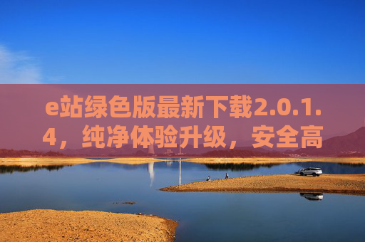 e站绿色版最新下载2.0.1.4,纯净体验升级,安全高效使用指南,e站绿色版2.0.1.4最新下载,纯净体验升级与安全高效使用指南 e站绿色版最新下载2.0.1.4,纯净体验升级,安全高效使用指南,e站绿色版2.0.1.4最新下载,纯净体验升级与安全高效使用指南