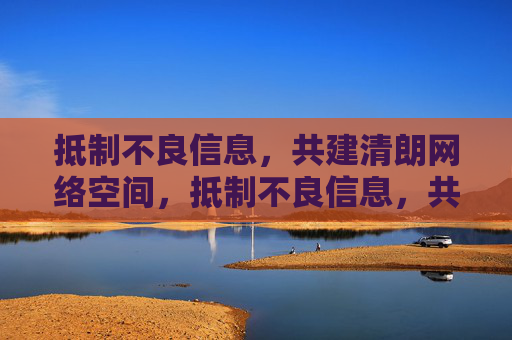 抵制不良信息,共建清朗网络空间,抵制不良信息,共建清朗网络空间 抵制不良信息,共建清朗网络空间,抵制不良信息,共建清朗网络空间