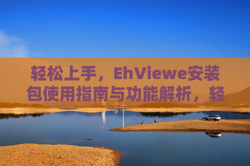 轻松上手，EhViewe安装包使用指南与功能解析，轻松上手，EhViewe安装包使用指南与功能解析