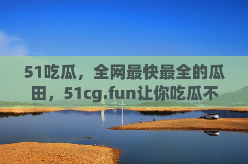 51吃瓜,全网最快最全的瓜田,51cg.fun让你吃瓜不落后!51吃瓜,全网最快最全的瓜田,吃瓜不落后 51吃瓜,全网最快最全的瓜田,51cg.fun让你吃瓜不落后!51吃瓜,全网最快最全的瓜田,吃瓜不落后