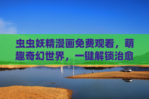 虫虫妖精漫画免费观看,萌趣奇幻世界,一键解锁治愈系冒险,虫虫妖精,萌趣奇幻治愈系冒险 虫虫妖精漫画免费观看,萌趣奇幻世界,一键解锁治愈系冒险,虫虫妖精,萌趣奇幻治愈系冒险