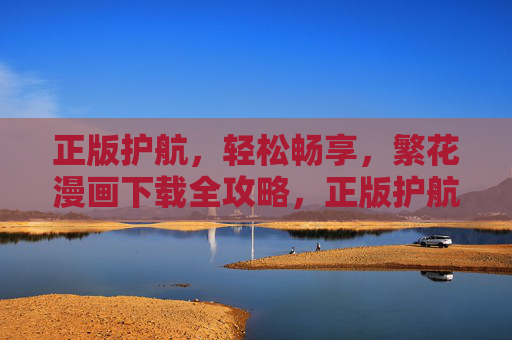 正版护航，轻松畅享，繁花漫画下载全攻略，正版护航，轻松畅享，繁花漫画下载全攻略