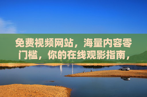 免费视频网站,海量内容零门槛,你的在线观影指南,免费视频网站,海量内容零门槛,你的在线观影指南 免费视频网站,海量内容零门槛,你的在线观影指南,免费视频网站,海量内容零门槛,你的在线观影指南