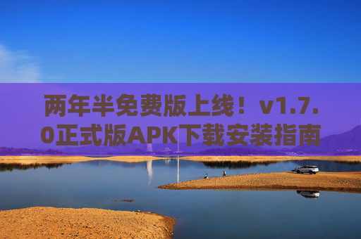 两年半免费版上线!v1.7.0正式版APK下载安装指南,功能升级全解析,v1.7.0正式版上线,两年半免费版APK下载安装指南及功能升级全解析 两年半免费版上线!v1.7.0正式版APK下载安装指南,功能升级全解析,v1.7.0正式版上线,两年半免费版APK下载安装指南及功能升级全解析