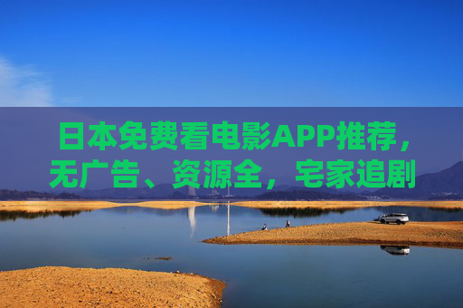 日本免费看电影APP推荐,无广告、资源全,宅家追剧必备!日本免费电影APP,无广告资源全,宅家追剧必备 日本免费看电影APP推荐,无广告、资源全,宅家追剧必备!日本免费电影APP,无广告资源全,宅家追剧必备