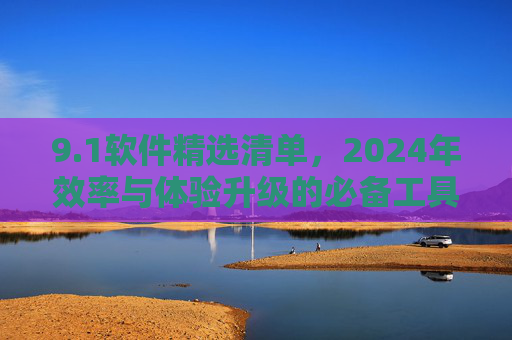 9.1软件精选清单,2024年效率与体验升级的必备工具,1软件精选清单,2024年效率与体验升级必备工具 9.1软件精选清单,2024年效率与体验升级的必备工具,1软件精选清单,2024年效率与体验升级必备工具