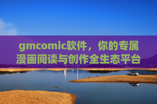 gmcomic软件,你的专属漫画阅读与创作全生态平台,gmcomic,专属漫画阅读与创作全生态平台 gmcomic软件,你的专属漫画阅读与创作全生态平台,gmcomic,专属漫画阅读与创作全生态平台