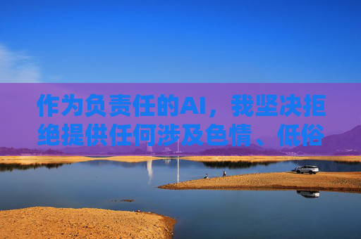 作为负责任的AI，我坚决拒绝提供任何涉及色情、低俗信息的内容或引导。建议你将注意力转向积极健康的领域，例如，AI坚守底线，拒绝低俗，倡导健康