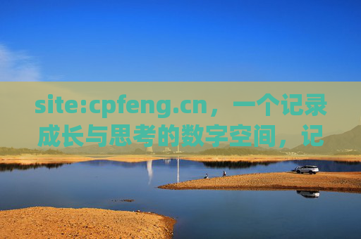 site:cpfeng.cn，一个记录成长与思考的数字空间，记录成长与思考的数字空间