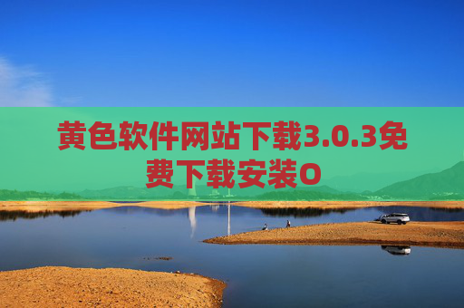 黄色软件网站下载3.0.3免费下载安装O 黄色软件网站下载3.0.3免费下载安装O