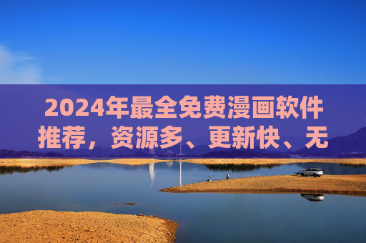 2024年最全免费漫画软件推荐,资源多、更新快、无广告,总有一款适合你!2024年最全免费漫画软件推荐,资源多更新快无广告,总有一款适合你! 2024年最全免费漫画软件推荐,资源多、更新快、无广告,总有一款适合你!2024年最全免费漫画软件推荐,资源多更新快无广告,总有一款适合你!