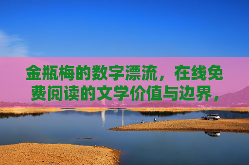 金瓶梅的数字漂流，在线免费阅读的文学价值与边界，金瓶梅数字漂流，在线免费阅读的文学价值与边界