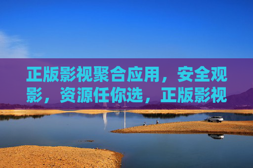 正版影视聚合应用,安全观影,资源任你选,正版影视聚合,安全观影,资源任选 正版影视聚合应用,安全观影,资源任你选,正版影视聚合,安全观影,资源任选