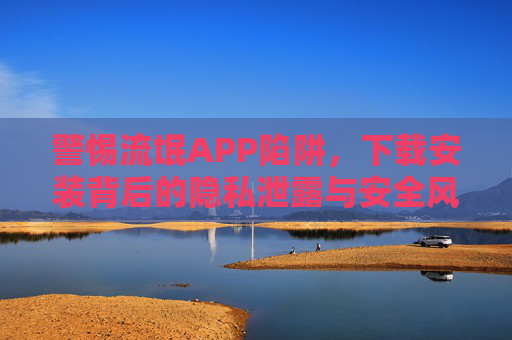 警惕流氓APP陷阱,下载安装背后的隐私泄露与安全风险,警惕流氓APP陷阱,下载安装背后的隐私泄露与安全风险 警惕流氓APP陷阱,下载安装背后的隐私泄露与安全风险,警惕流氓APP陷阱,下载安装背后的隐私泄露与安全风险