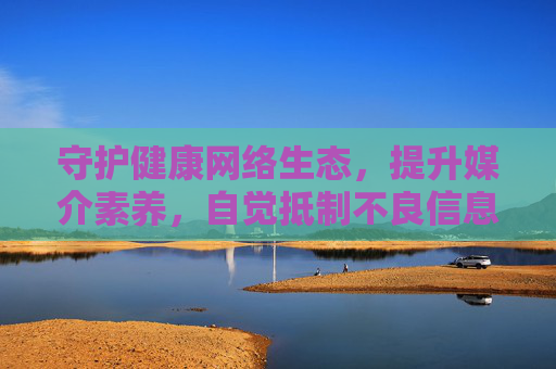 守护健康网络生态,提升媒介素养,自觉抵制不良信息,守护健康网络生态 提升媒介素养 自觉抵制不良信息 守护健康网络生态,提升媒介素养,自觉抵制不良信息,守护健康网络生态 提升媒介素养 自觉抵制不良信息