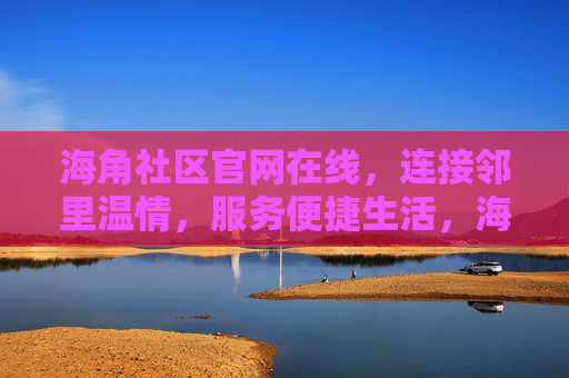 海角社区官网在线,连接邻里温情,服务便捷生活,海角社区官网,连接邻里温情,服务便捷生活 海角社区官网在线,连接邻里温情,服务便捷生活,海角社区官网,连接邻里温情,服务便捷生活