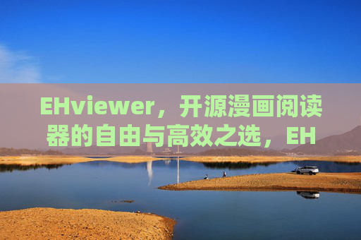 EHviewer,开源漫画阅读器的自由与高效之选,EHviewer,自由高效的开源漫画阅读器 EHviewer,开源漫画阅读器的自由与高效之选,EHviewer,自由高效的开源漫画阅读器
