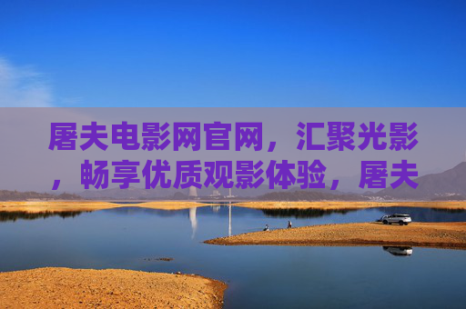 屠夫电影网官网,汇聚光影,畅享优质观影体验,屠夫电影网官网,汇聚光影,畅享优质观影体验 屠夫电影网官网,汇聚光影,畅享优质观影体验,屠夫电影网官网,汇聚光影,畅享优质观影体验