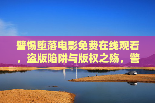 警惕堕落电影免费在线观看,盗版陷阱与版权之殇,警惕免费在线观看,堕落电影的盗版陷阱与版权之殇 警惕堕落电影免费在线观看,盗版陷阱与版权之殇,警惕免费在线观看,堕落电影的盗版陷阱与版权之殇
