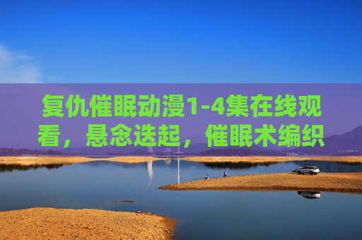 复仇催眠动漫1-4集在线观看,悬念迭起,催眠术编织的复仇迷局,复仇催眠动漫1-4集,悬念迭起的催眠迷局 复仇催眠动漫1-4集在线观看,悬念迭起,催眠术编织的复仇迷局,复仇催眠动漫1-4集,悬念迭起的催眠迷局
