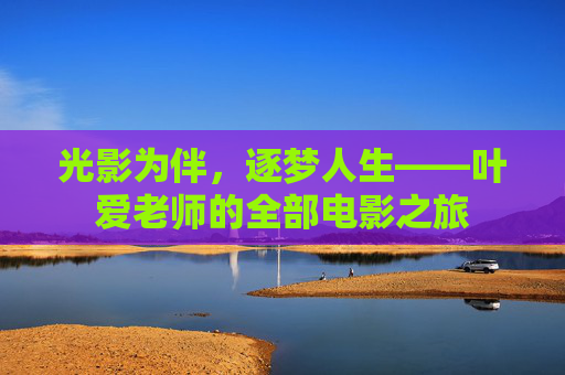 光影为伴，逐梦人生——叶爱老师的全部电影之旅