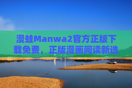 漫蛙Manwa2官方正版下载免费,正版漫画阅读新选择,安全畅享无广告 漫蛙Manwa2官方正版下载免费,正版漫画阅读新选择,安全畅享无广告