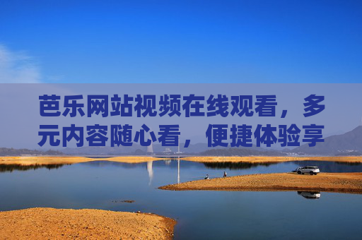 芭乐网站视频在线观看,多元内容随心看,便捷体验享不停,芭乐视频在线观看,多元内容随心看,便捷体验享不停 芭乐网站视频在线观看,多元内容随心看,便捷体验享不停,芭乐视频在线观看,多元内容随心看,便捷体验享不停