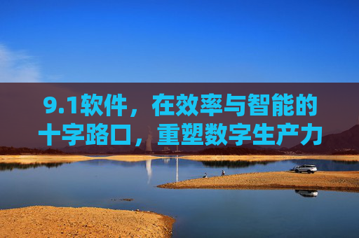 9.1软件,在效率与智能的十字路口,重塑数字生产力,1软件,效率与智能交汇,重塑数字生产力 9.1软件,在效率与智能的十字路口,重塑数字生产力,1软件,效率与智能交汇,重塑数字生产力