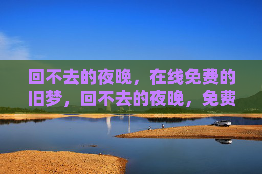 回不去的夜晚，在线免费的旧梦，回不去的夜晚，免费旧梦在线