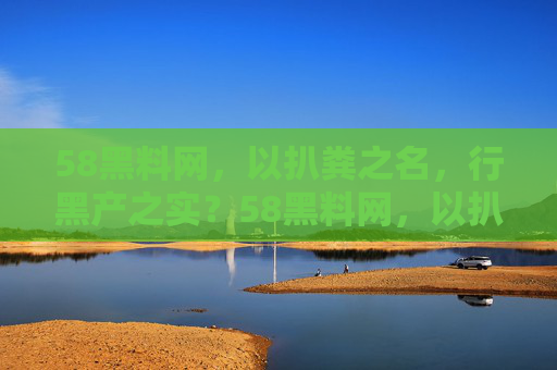 58黑料网,以扒粪之名,行黑产之实?58黑料网,以扒粪之名,行黑产之实 58黑料网,以扒粪之名,行黑产之实?58黑料网,以扒粪之名,行黑产之实