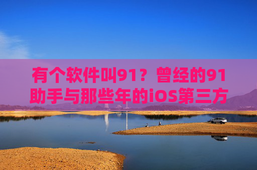 有个软件叫91?曾经的91助手与那些年的iOS第三方江湖,91助手,那些年的iOS第三方江湖 有个软件叫91?曾经的91助手与那些年的iOS第三方江湖,91助手,那些年的iOS第三方江湖